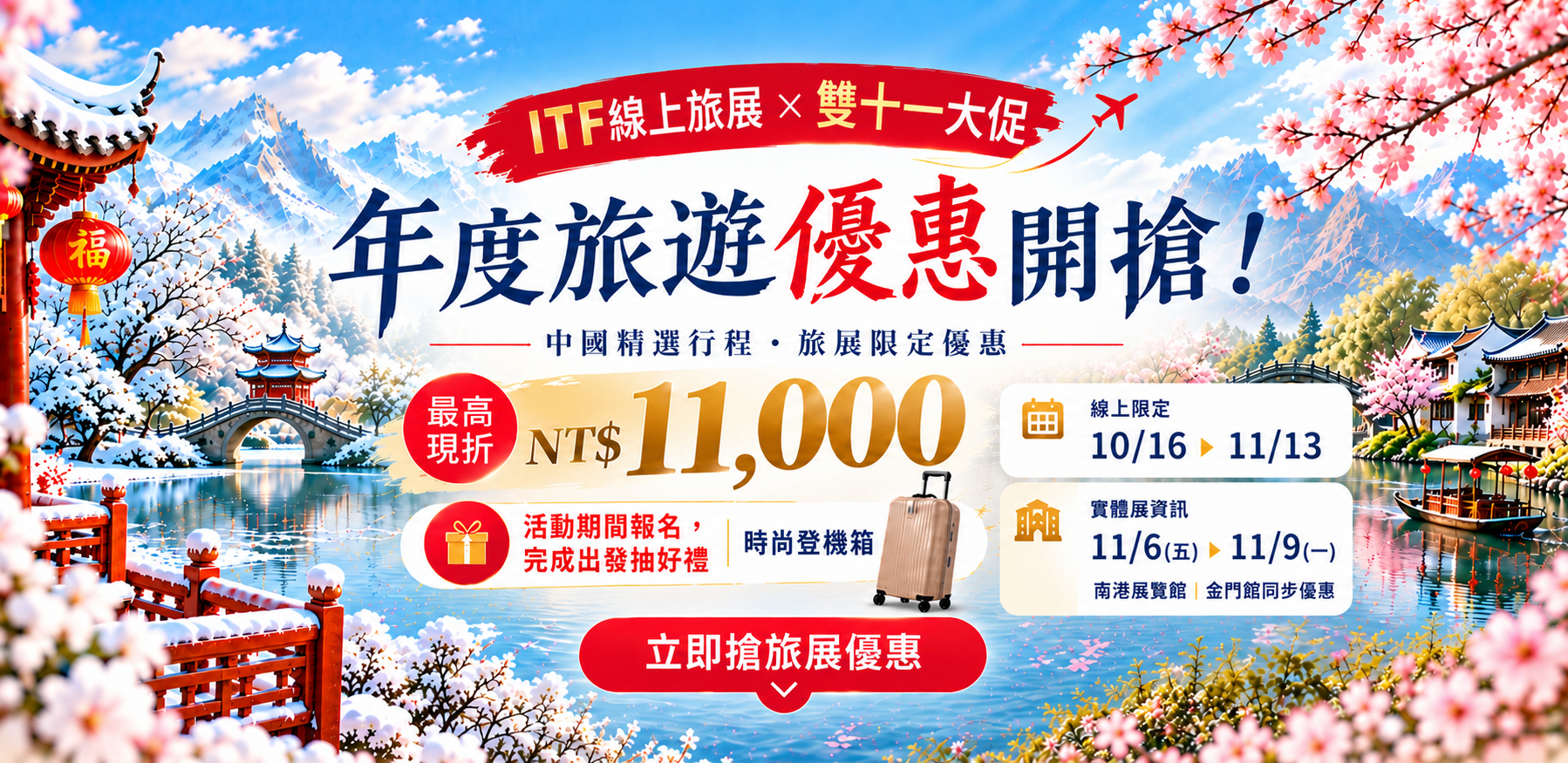 2026 ITF 線上旅展，年度旅遊優惠開搶！中國精選行程最高現折 NT$11,000。活動期間報名，完成出發抽好禮：時尚登機箱。線上限定 10/16 至 11/13，實體旅展 11/6 至 11/9 南港展覽館金門館同步優惠。